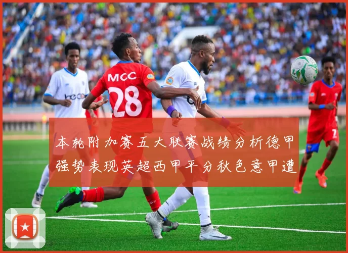 本轮附加赛五大联赛战绩分析德甲强势表现英超西甲平分秋色意甲遭遇挑战