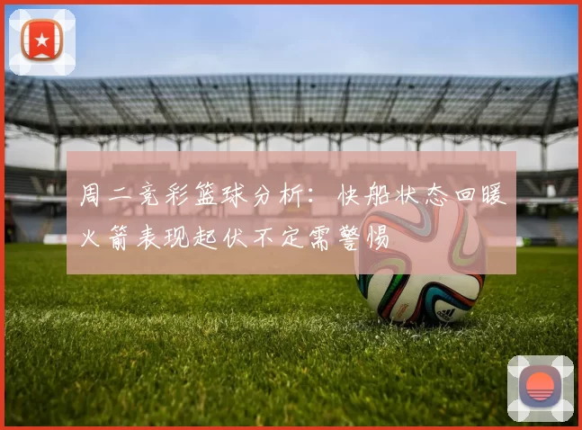 周二竞彩篮球分析：快船状态回暖火箭表现起伏不定需警惕