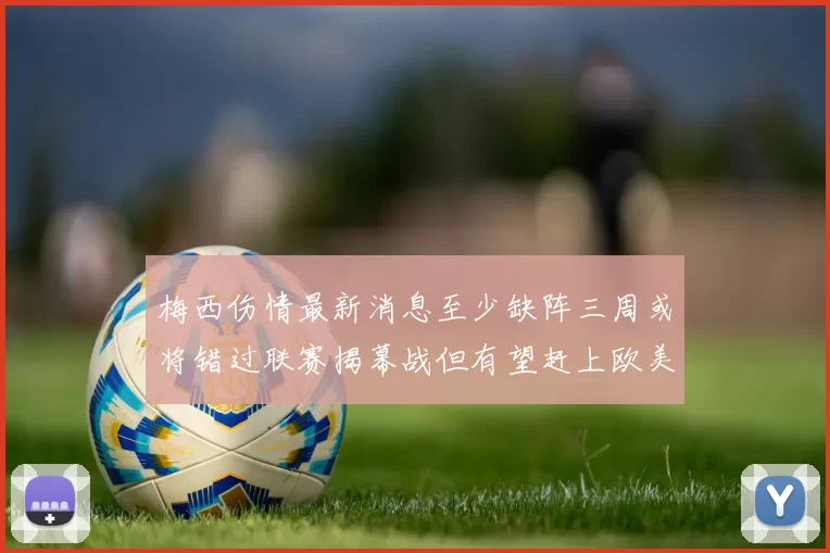 梅西伤情最新消息至少缺阵三周或将错过联赛揭幕战但有望赶上欧美杯
