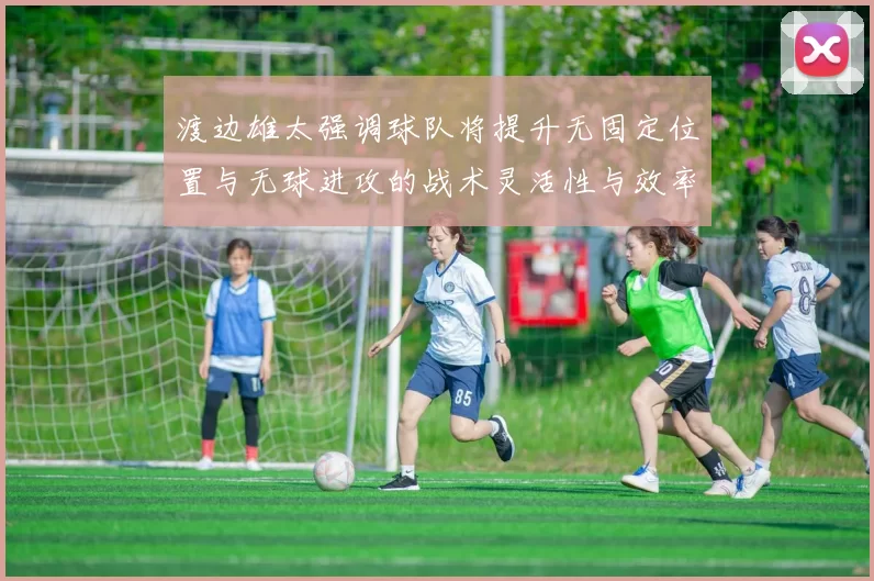 渡边雄太强调球队将提升无固定位置与无球进攻的战术灵活性与效率