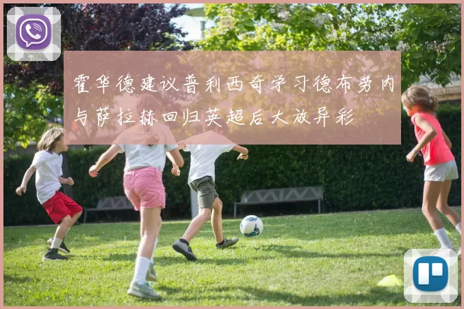 霍华德建议普利西奇学习德布劳内与萨拉赫回归英超后大放异彩