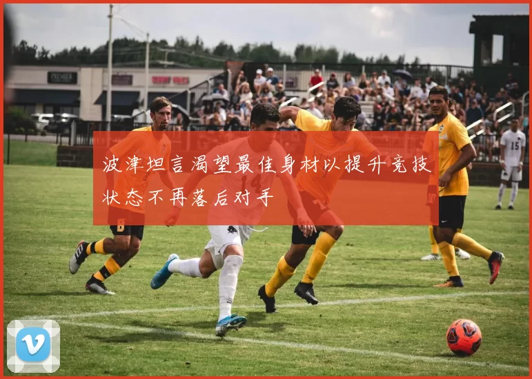 波津坦言渴望最佳身材以提升竞技状态不再落后对手