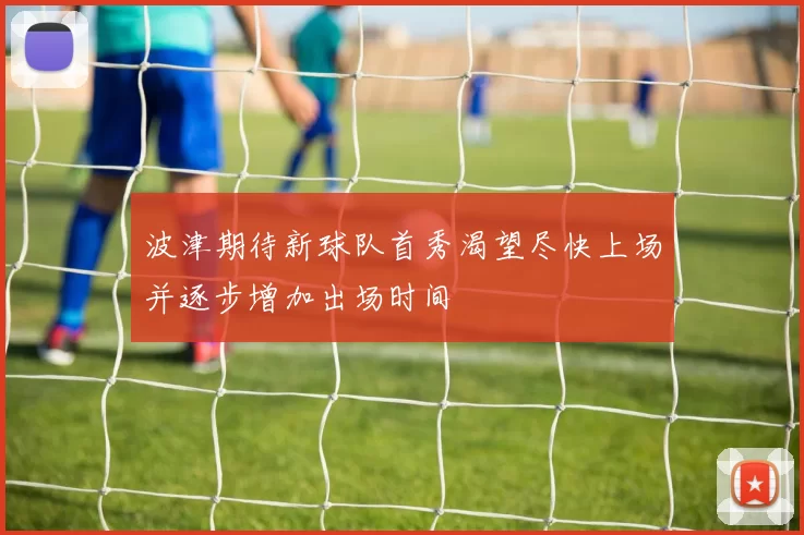 波津期待新球队首秀渴望尽快上场并逐步增加出场时间