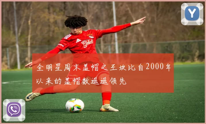 全明星周末盖帽之王坎比自2000年以来的盖帽数遥遥领先
