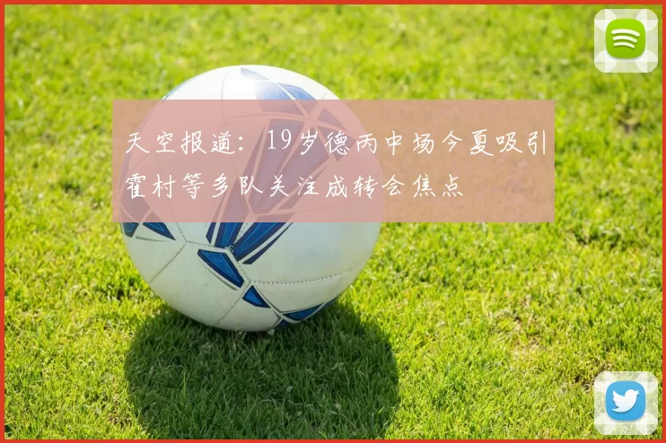 天空报道：19岁德丙中场今夏吸引霍村等多队关注成转会焦点