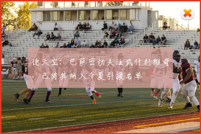德天空：巴萨密切关注武什科维奇，已将其纳入今夏引援名单